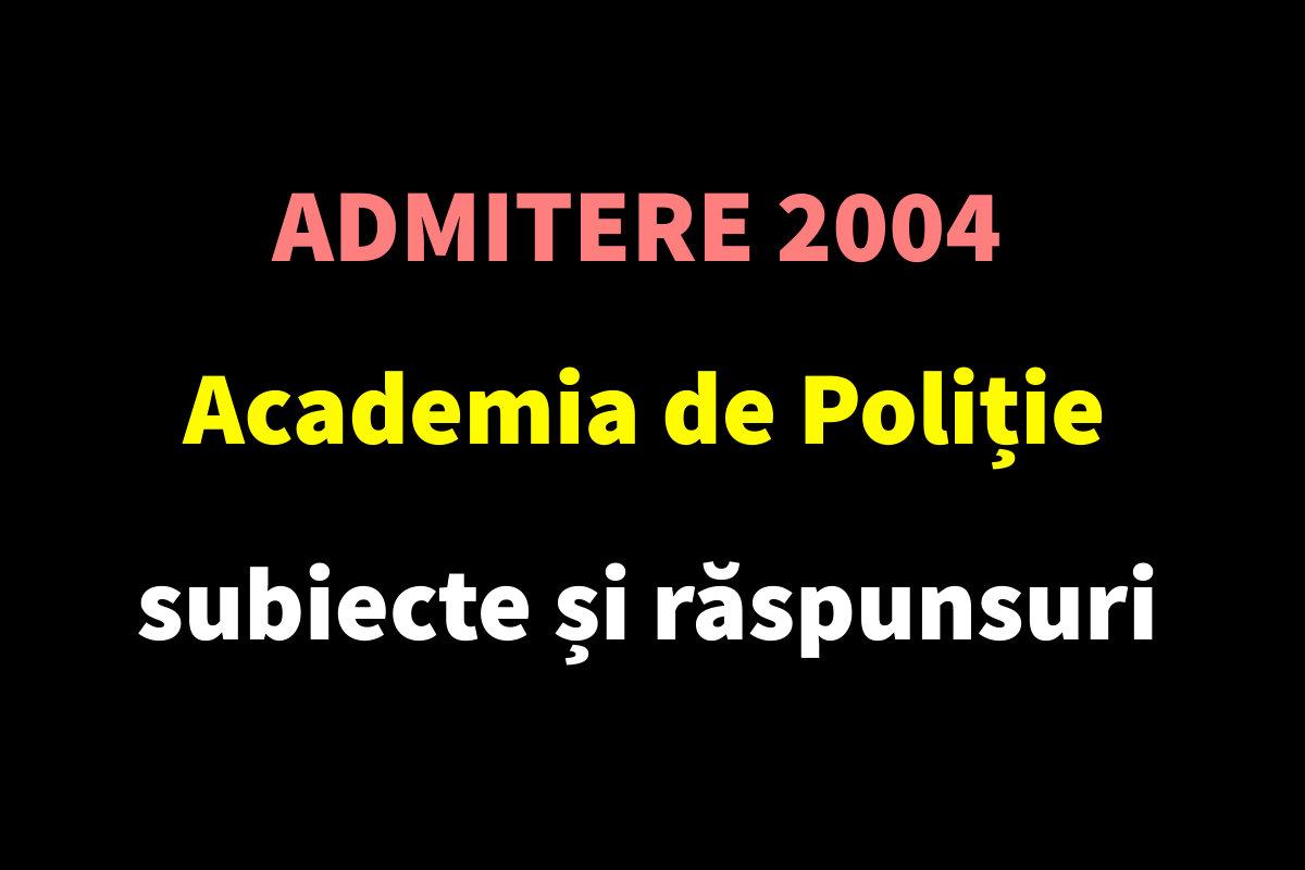 Admitere 2004 Academia de Poliție - subiecte și răspunsuri