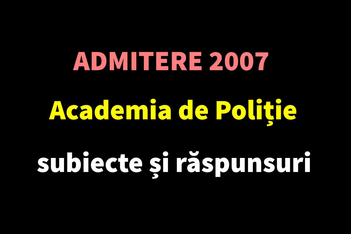 Admitere 2007 Academia de Poliție - subiecte și răspunsuri